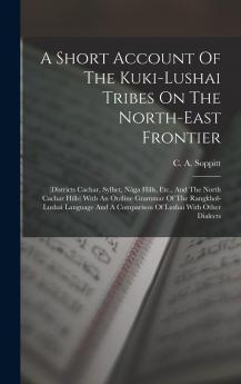 A Short Account Of The Kuki-lushai Tribes On The North-east Frontier: (districts Cachar Sylhet Nága Hills Etc. And The North Cachar Hills) With An ... A Comparison Of Lushai With Other Dialects