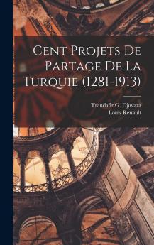 Cent Projets de Partage de la Turquie (1281-1913) (Classic Reprint)