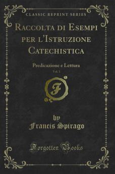 Raccolta di Esempi per l'Istruzione Catechistica Vol. 1: Predicazione e Lettura (Classic Reprint)