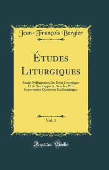 Ã‰tudes Liturgiques Vol. 1: Ã‰tude PrÃ©liminaire; Du Droit Liturgique Et de Ses Rapports Avec les Plus Importantes Questions EcclÃ©siastiques (Classic Reprint)