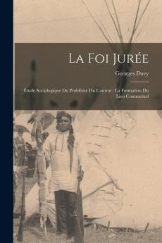 La Foi JurÃ©e: Ã‰tude Sociologique du ProblÃ¨me du Contrat; La Formation du Lien Contractuel (Classic Reprint)