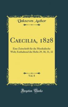 Caecilia 1828 Vol. 8: Eine Zeitschrift fÃ¼r die Musikalische Welt; Enthaltend die Hefte 29 30 31 32 (Classic Reprint)