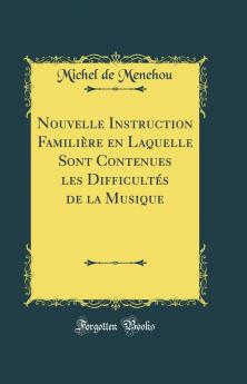 Nouvelle Instruction FamiliÃ¨re en Laquelle Sont Contenues les DifficultÃ©s de la Musique (Classic Reprint)