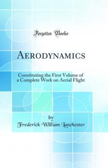 Aerodynamics: Constituting the First Volume of a Complete Work on Aerial Flight (Classic Reprint)