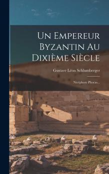 Un Empereur Byzantin au DixiÃ¨me SiÃ¨cle NicÃ©phore Phocas (Classic Reprint)