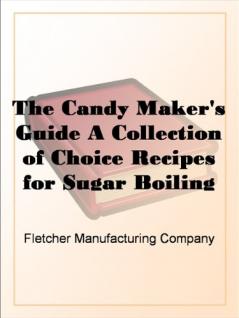 Candy Maker's Guide: A Collection of Choice Recipes for Sugar Boiling (Classic Reprint)