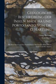 Geologische Beschreibung der Inseln Madeira und Porto Santo: Mit dem Systematischen Verzeichnisse der Fossilen Reste Dieser Inseln und der Azoren (Classic Reprint)