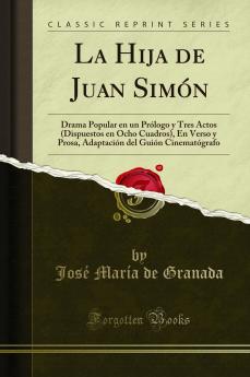 La Hija de Juan SimÃ³n: Drama Popular en un PrÃ³logo y Tres Actos (Dispuestos en Ocho Cuadros) En Verso y Prosa AdaptaciÃ³n del GuiÃ³n CinematÃ³grafo (Classic Reprint)