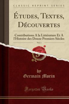 Ã‰tudes Textes DÃ©couvertes Vol. 1: Contributions A la LittÃ©rature Et A l'Histoire des Douze Premiers SiÃ¨cles (Classic Reprint)