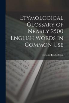 Etymological Glossary of Nearly 2500 English Words in Common Use Derived From the Greek (Classic Reprint)