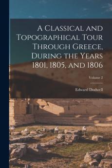 Classical and Topographical Tour Through Greece During the Years 1801 1805 and 1806 Vol. 2 of 2 (Classic Reprint)
