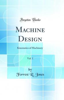 Machine Design Vol. 1: Kinematics of Machinery (Classic Reprint)