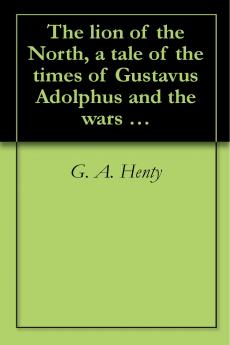 The Lion of the North: A Tale of the Times of Gustavus Adolphus and the Wars of Religion (Classic Reprint)