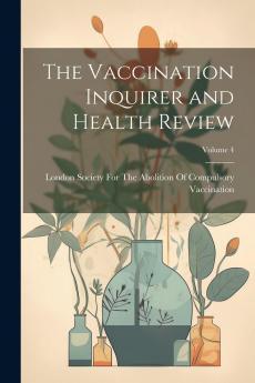 Vaccination Inquirer and Health Review Vol. 4: The Organ of the London Society for the Abolition of Compulsory Vaccination (Classic Reprint)