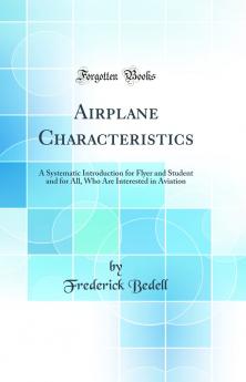 Airplane Characteristics: A Systematic Introduction for Flyer and Student and for All Who Are Interested in Aviation (Classic Reprint)