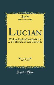 Lucian Vol. 3 of 8: With an English Translation by A. M. Harmon of Yale University (Classic Reprint)