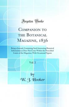 Companion to the Botanical Magazine 1836 Vol. 2: Being a Journal Containing Such Interesting Botanical Information as Does Not Come Within the Prescribed Limits of the Magazine; With Occasional Figures (Classic Reprint)