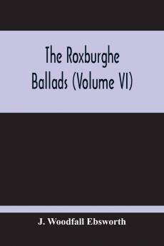 The Roxburghe Ballads Vol. 6 (Classic Reprint)