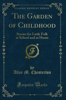 Garden of Childhood: Stories for Little Folk at School and at Home (Classic Reprint)