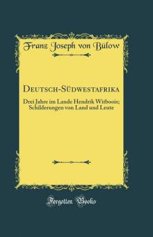 Deutsch-SÃ¼dwestafrika: Drei Jahre im Lande Hendrik Witboois; Schilderungen von Land und Leute (Classic Reprint)