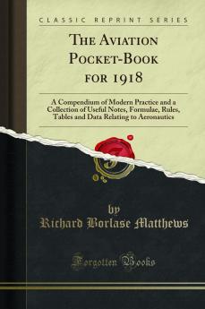 Aviation Pocket-Book for 1918: A Compendium of Modern Practice and a Collection of Useful Notes Formulae Rules Tables and Data Relating to Aeronautics (Classic Reprint)