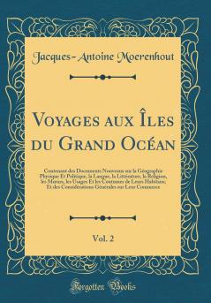 Voyages aux ÃŽles du Grand OcÃ©an Vol. 2: Contenant des Documents Nouveaux sur la GÃ©ographie Physique Et Politique la Langue la LittÃ©rature la Religion les MÅ“urs les Usages Et les Coutumes de Leurs Habitans; Et des ConsidÃ©rations GÃ©nÃ©rales sur