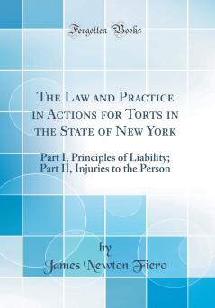 Law and Practice in Actions for Torts in the State of New York: Part I Principles of Liability; Part II Injuries to the Person (Classic Reprint)