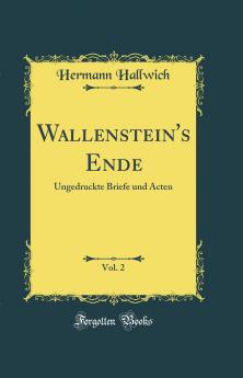 Wallenstein's Ende Vol. 2: Ungedruckte Briefe und Acten (Classic Reprint)