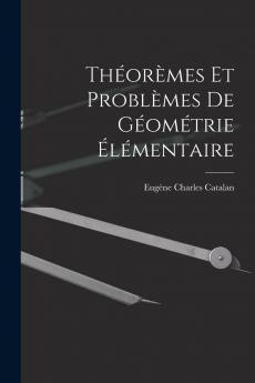 ThÃ©orÃ¨mes Et ProblÃ¨mes de GÃ©omÃ©trie Ã‰lÃ©mentaire (Classic Reprint)