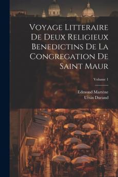 Voyage Litteraire de Deux Religieux BÃ©nÃ©dictins de la CongrÃ©gation de Saint Maur Vol. 1 (Classic Reprint)