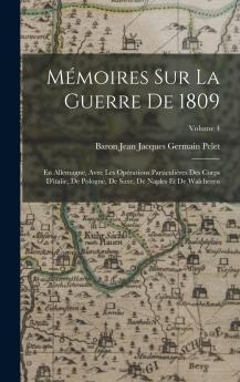 MÃ©moires sur la Guerre de 1809 en Allemagne Vol. 4: Avec les OpÃ©rations ParticuliÃ¨res des Corps d'Italie de Pologne de Saxe de Naples Et de Walcheren (Classic Reprint)