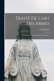 TraitÃ© de l'Art des Armes: Ã€ l'Usage des Professeurs Et des Amateurs (Classic Reprint)