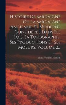 Histoire de Sardaigne ou la Sardaigne Ancienne Et Moderne ConsidÃ©rÃ©e dans Ses Lois Sa Topographie Ses Productions Et Ses M?urs Vol. 2: Avec Cartes Et Figures (Classic Reprint)