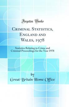 Criminal Statistics England and Wales 1978: Statistics Relating to Crime and Criminal Proceedings for the Year 1978 (Classic Reprint)