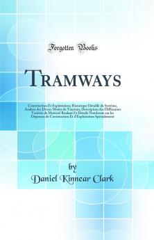 Tramways: Construction Et Exploitation; Historique DÃ©taillÃ© du SystÃ¨me Analyse des Divers Modes de Traction; Description des DiffÃ©rentes VariÃ©tÃ©s de MatÃ©riel Roulant Et DÃ©tails Nombreux sur les DÃ©penses de Construction Et d'Exploitation SpÃ©cial