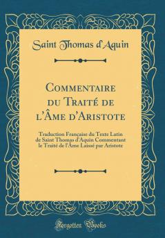Commentaire du TraitÃ© de l'Ã‚me d'Aristote: Traduction FranÃ§aise du Texte Latin de Saint Thomas d'Aquin Commentant le TraitÃ© de l'Ã‚me LaissÃ© par Aristote (Classic Reprint)