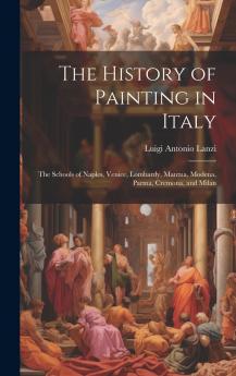 The History of Painting in Italy: the Schools of Naples Venice Lombardy Mantua Modena Parma Cremona and Milan