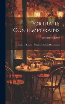 Portraits Contemporains: LittÃ©rateurs--Peintres--Sculpteurs Artistes Dramatiques