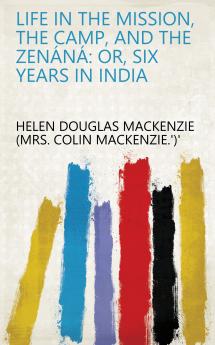 Life in the Mission the Camp and the ZenÃ¡nÃ¡: Or Six Years in India