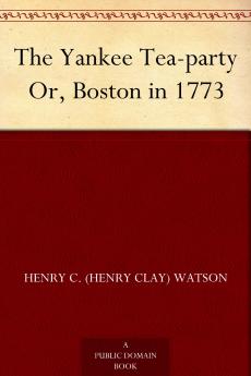 The Yankee Tea-Party or Boston in 1773