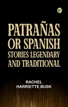 PatraÃ±as: or Spanish Stories Legendary and Traditional
