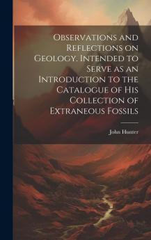 Observations and Reflections on Geology: Intended to Serve as an Introduction to the Catalogue of His Collection of Extraneous Fossils