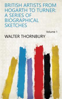 British Artists from Hogarth to Turner: a Series of Biographical Sketches Volume 1