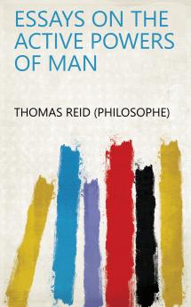 Essays on the Active Powers of Man: by Thomas Reid