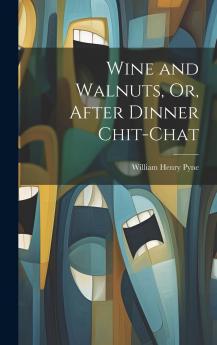 Wine and Walnuts; Or After Dinner Chit-Chat by Ephraim Hardcastle