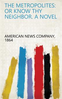 The Metropolites: or Know Thy Neighbor. a Novel