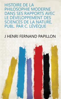 Histoire De La Philosophie Moderne Dans Ses Rapports Avec Le DÃ©veloppement Des Sciences De La Nature Publ. Par C. LÃ©vÃ¨que