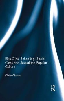 Elite Girls' Schooling Social Class and Sexualised Popular Culture