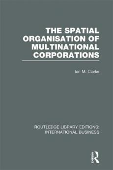 Spatial Organisation of Multinational Corporations (Rle International Business)