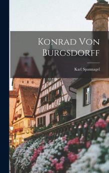 Konrad von Burgsdorff: Ein Brandenburgischer Kriegs-und Staatsmann aus der Zeit der KurfÃ¼rsten Georg Wilhelm und Friedrich Wilhelm (Classic Reprint)